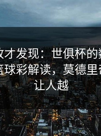 细看回放才发现：世俱杯的数据有点诡异，篮球彩解读，莫德里奇的曲线让人越