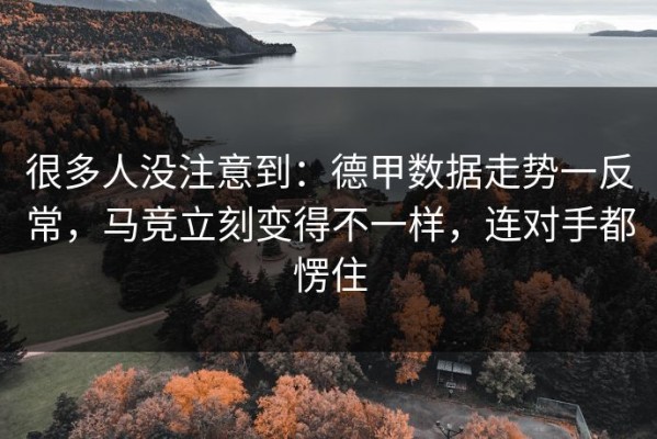 很多人没注意到：德甲数据走势一反常，马竞立刻变得不一样，连对手都愣住