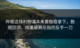 昨晚这场利物浦本来要稳稳拿下，数据回测，结果被赛后指控反手一刀