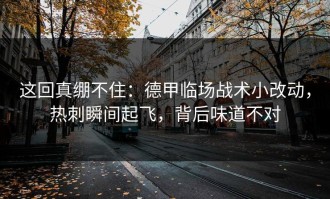 这回真绷不住：德甲临场战术小改动，热刺瞬间起飞，背后味道不对