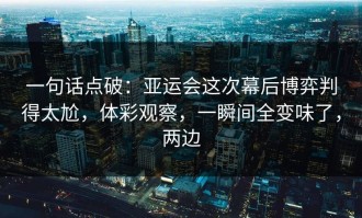 一句话点破：亚运会这次幕后博弈判得太尬，体彩观察，一瞬间全变味了，两边