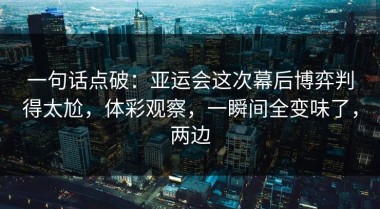 一句话点破：亚运会这次幕后博弈判得太尬，体彩观察，一瞬间全变味了，两边