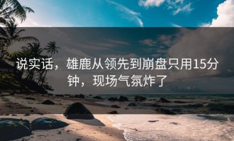 说实话，雄鹿从领先到崩盘只用15分钟，现场气氛炸了