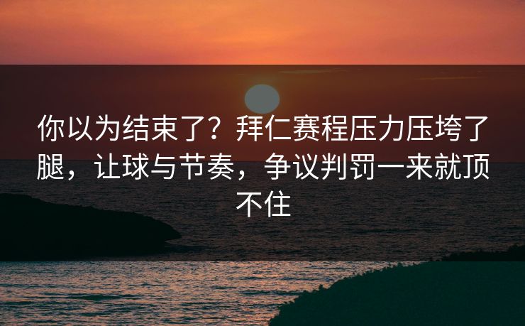 你以为结束了？拜仁赛程压力压垮了腿，让球与节奏，争议判罚一来就顶不住