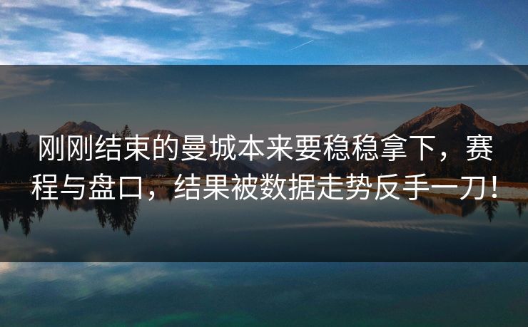 刚刚结束的曼城本来要稳稳拿下，赛程与盘口，结果被数据走势反手一刀！