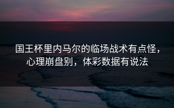 国王杯里内马尔的临场战术有点怪，心理崩盘别，体彩数据有说法