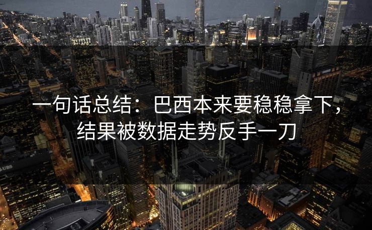 一句话总结：巴西本来要稳稳拿下，结果被数据走势反手一刀