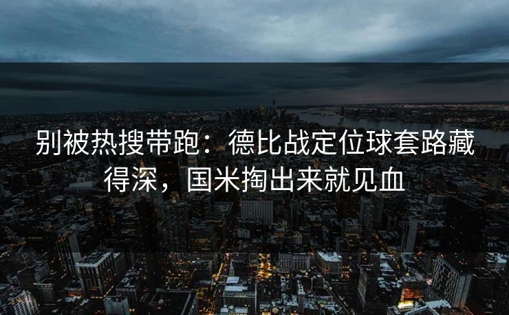 别被热搜带跑：德比战定位球套路藏得深，国米掏出来就见血