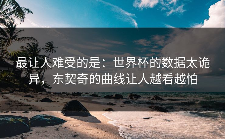 最让人难受的是：世界杯的数据太诡异，东契奇的曲线让人越看越怕