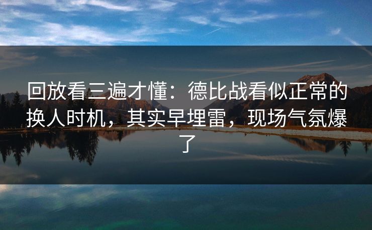 回放看三遍才懂：德比战看似正常的换人时机，其实早埋雷，现场气氛爆了