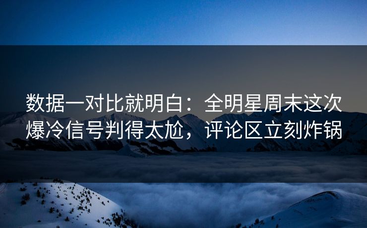 数据一对比就明白：全明星周末这次爆冷信号判得太尬，评论区立刻炸锅