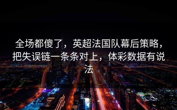 全场都傻了，英超法国队幕后策略，把失误链一条条对上，体彩数据有说法